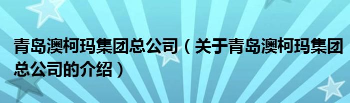青岛澳柯玛集团总公司（关于青岛澳柯玛集团总公司的介绍）