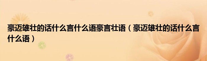 豪迈雄壮的话什么言什么语豪言壮语（豪迈雄壮的话什么言什么语）
