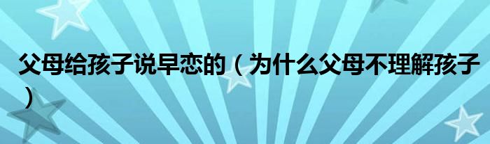 父母给孩子说早恋的（为什么父母不理解孩子）