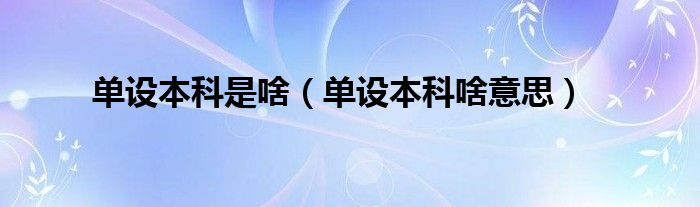 单设本科是啥（单设本科啥意思）