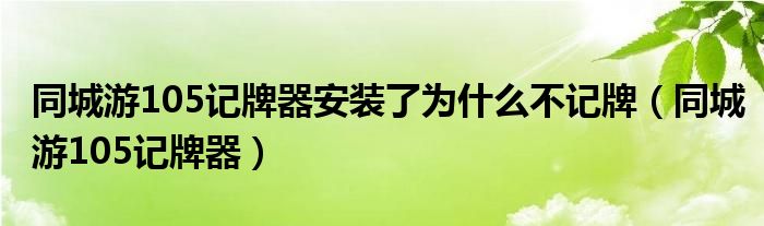 同城游105记牌器安装了为什么不记牌（同城游105记牌器）