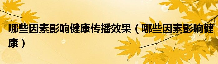 哪些因素影响健康传播效果（哪些因素影响健康）