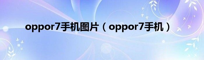 oppor7手机图片（oppor7手机）