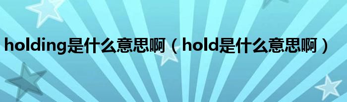 holding是什么意思啊（hold是什么意思啊）