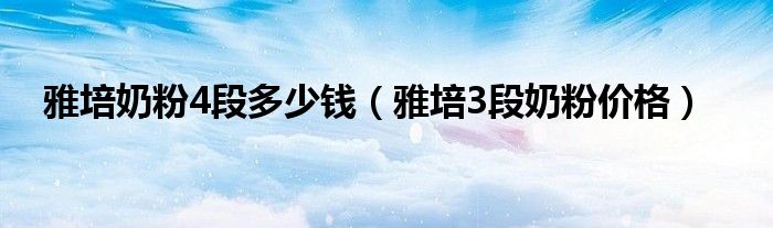 雅培奶粉4段多少钱（雅培3段奶粉价格）
