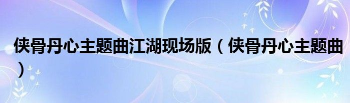 侠骨丹心主题曲江湖现场版（侠骨丹心主题曲）