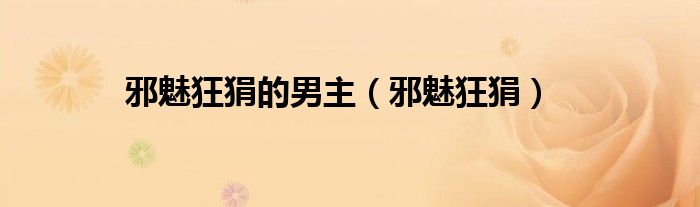 邪魅狂狷的男主（邪魅狂狷）