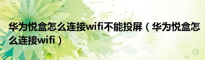 华为悦盒怎么连接wifi不能投屏（华为悦盒怎么连接wifi）