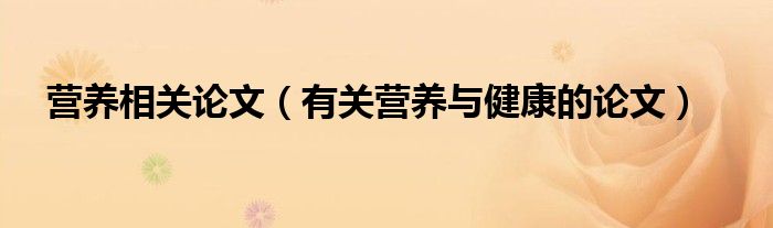 营养相关论文（有关营养与健康的论文）