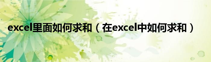 excel里面如何求和（在excel中如何求和）
