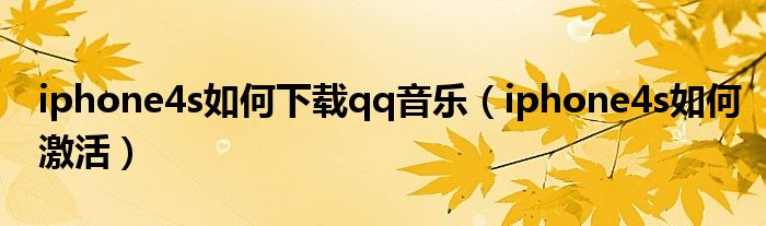 iphone4s如何下载qq音乐（iphone4s如何激活）