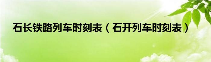 石长铁路列车时刻表（石开列车时刻表）