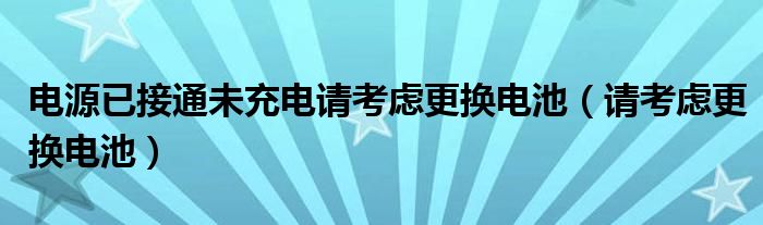 电源已接通未充电请考虑更换电池（请考虑更换电池）